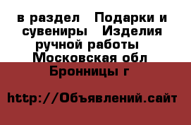  в раздел : Подарки и сувениры » Изделия ручной работы . Московская обл.,Бронницы г.